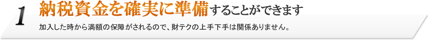 1.納税資金を確実に準備することができます。加入した時から満額の保障がされるので、財テクの上手下手は関係ありません。